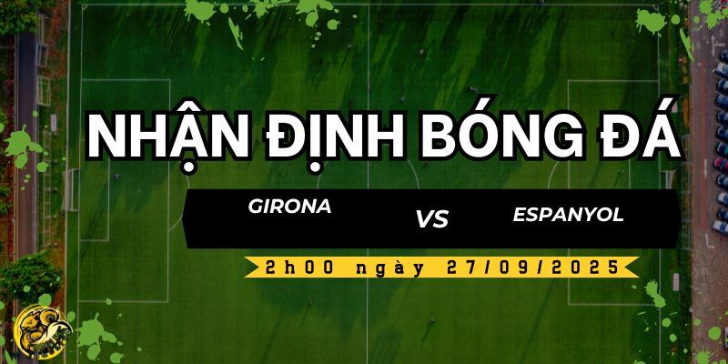 Nhận định bóng đá Girona vs Espanyol, 2h00 ngày 27/09 4 Socolive TV nhận định và dự đoán kết quả trận đấu